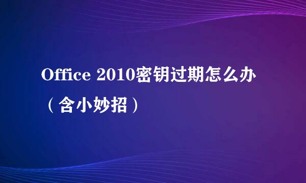 Office 2010密钥过期怎么办(含小妙招)