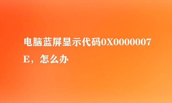 电脑蓝屏显示代码0X0000007E,怎么办