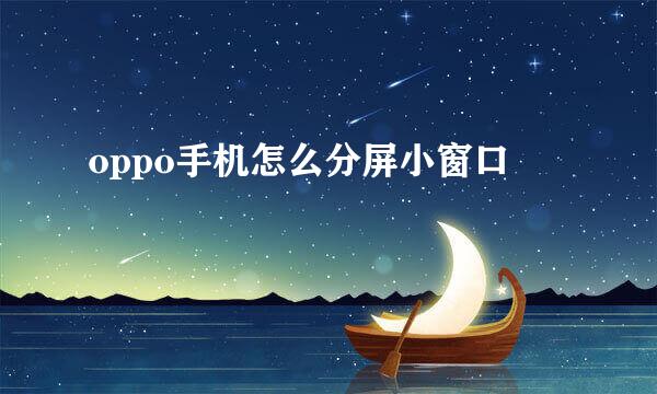 oppo手机怎么分屏小窗口