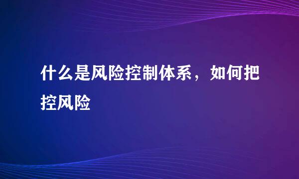 什么是风险控制体系,如何把控风险