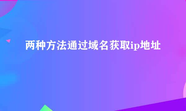 两种方法通过域名获取ip地址