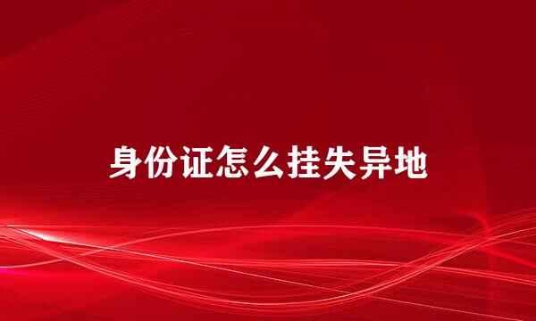 身份证怎么挂失异地