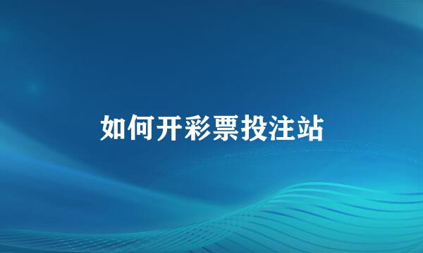 如何开彩票投注站