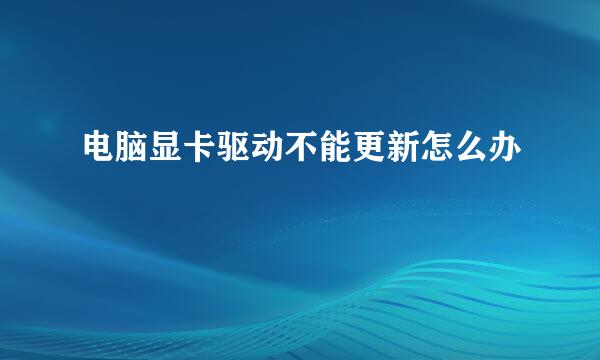 电脑显卡驱动不能更新怎么办