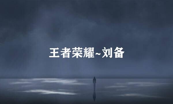 王者荣耀~刘备