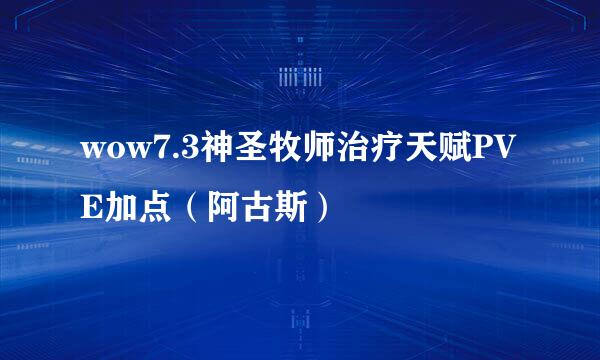 wow7.3神圣牧师治疗天赋PVE加点(阿古斯)