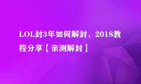 LOL封3年如何解封,2018教程分享【亲测解封】