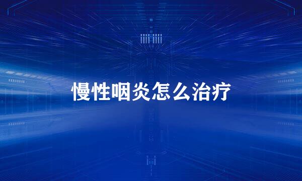 慢性咽炎怎么治疗