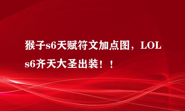 猴子s6天赋符文加点图,LOLs6齐天大圣出装!!