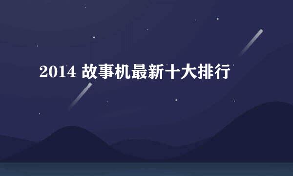 2014 故事机最新十大排行