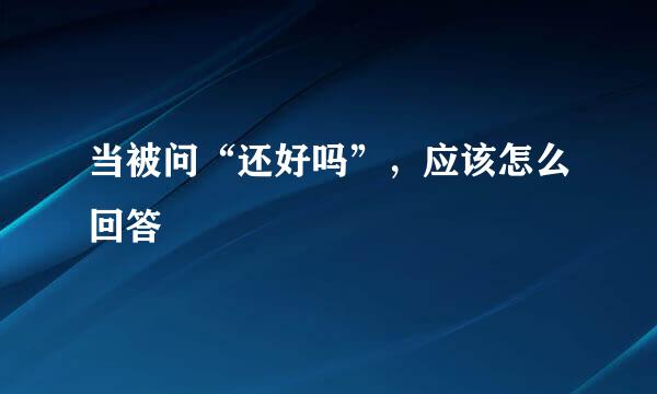 当被问“还好吗”，应该怎么回答
