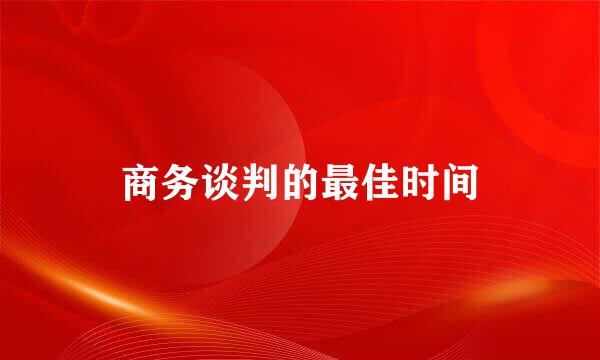 商务谈判的最佳时间