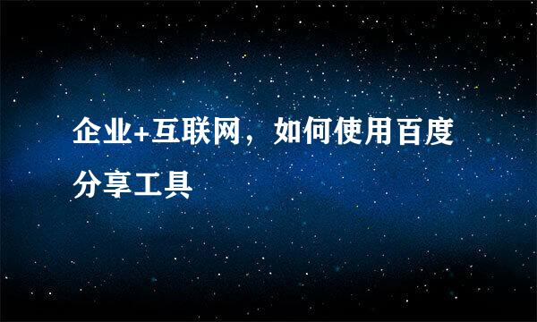 企业+互联网,如何使用百度分享工具