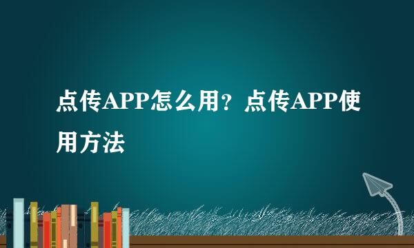 点传APP怎么用?点传APP使用方法