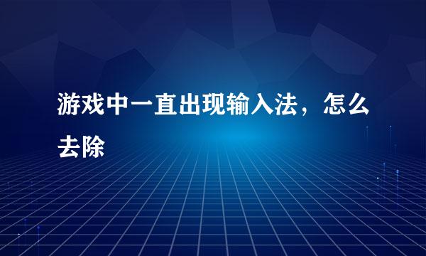游戏中一直出现输入法,怎么去除