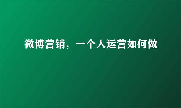 微博营销,一个人运营如何做