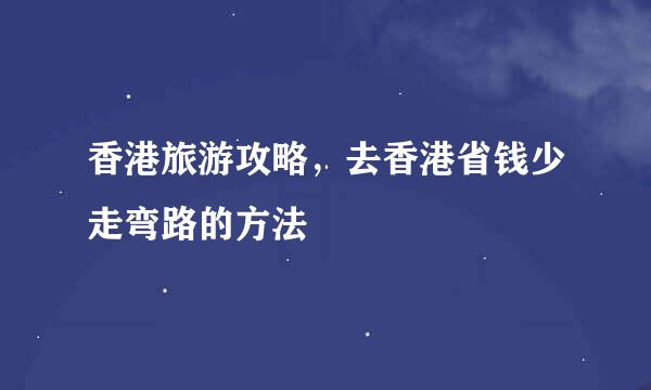 香港旅游攻略,去香港省钱少走弯路的方法