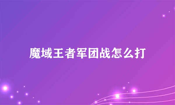 魔域王者军团战怎么打