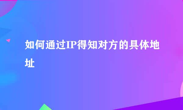 如何通过IP得知对方的具体地址