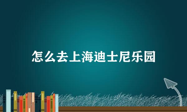 怎么去上海迪士尼乐园