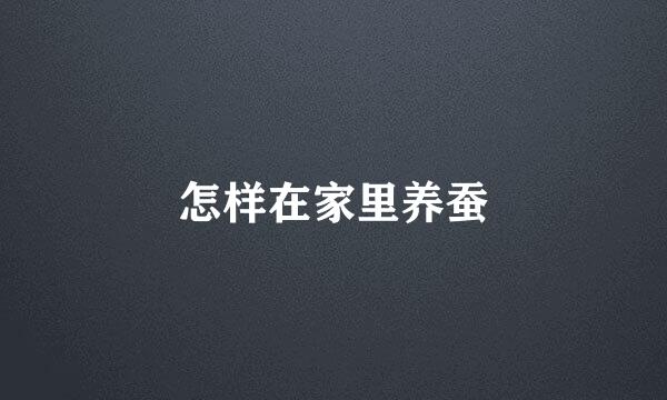 怎样在家里养蚕
