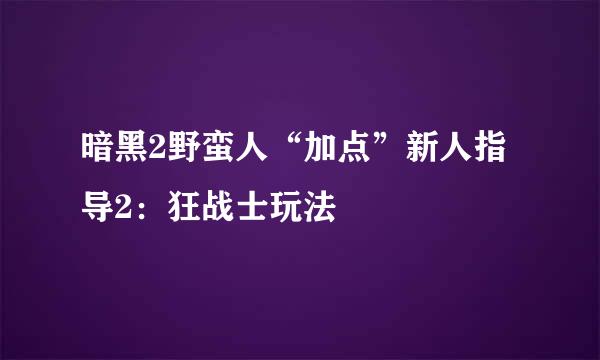 暗黑2野蛮人“加点”新人指导2:狂战士玩法