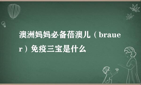 澳洲妈妈必备蓓澳儿(brauer)免疫三宝是什么