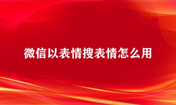 微信以表情搜表情怎么用