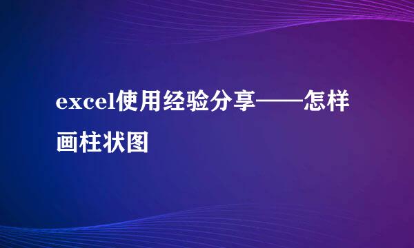 excel使用经验分享——怎样画柱状图