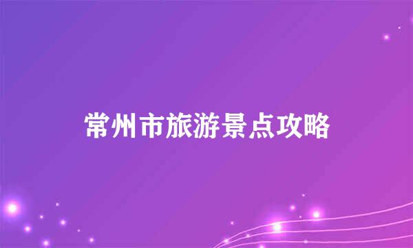 常州市旅游景点攻略