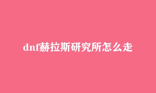 dnf赫拉斯研究所怎么走