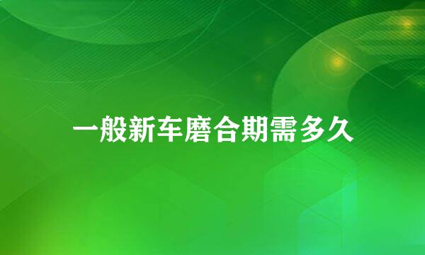 一般新车磨合期需多久