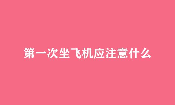 第一次坐飞机应注意什么