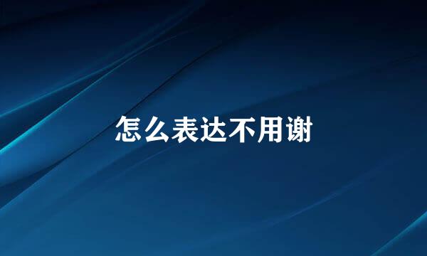 怎么表达不用谢
