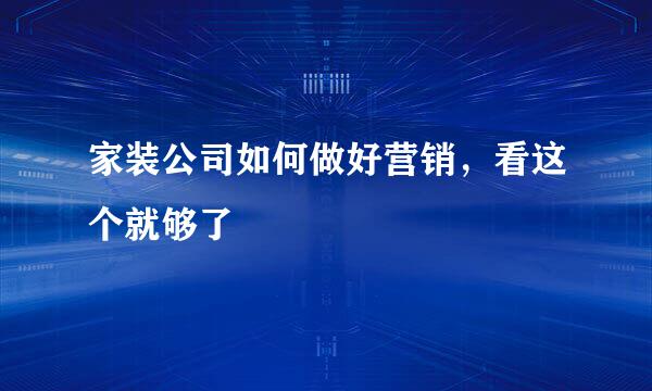 家装公司如何做好营销,看这个就够了