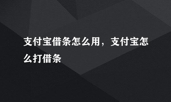 支付宝借条怎么用,支付宝怎么打借条