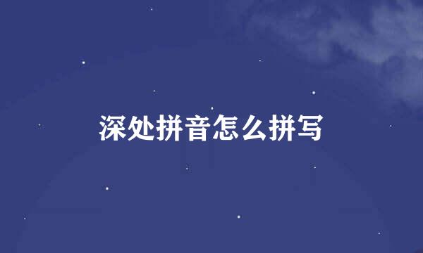 深处拼音怎么拼写