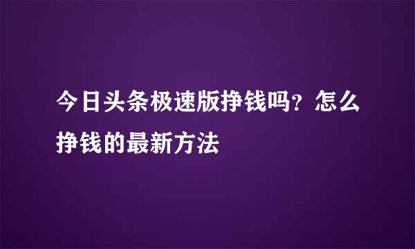 今日头条极速版挣钱吗?怎么挣钱的最新方法