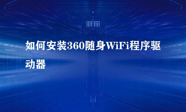 如何安装360随身WiFi程序驱动器