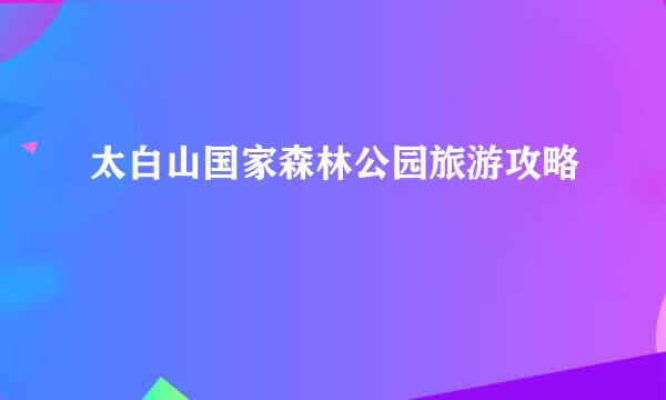 太白山国家森林公园旅游攻略