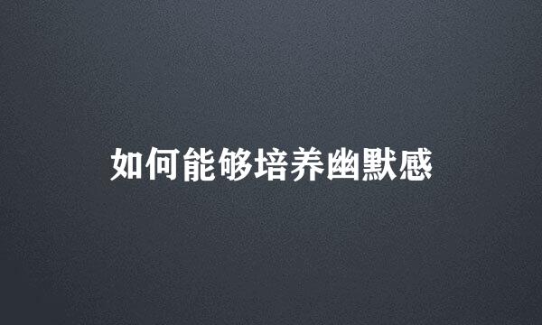 如何能够培养幽默感