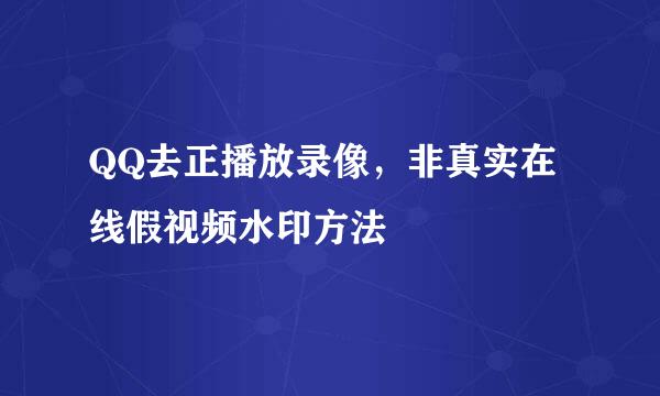QQ去正播放录像，非真实在线假视频水印方法