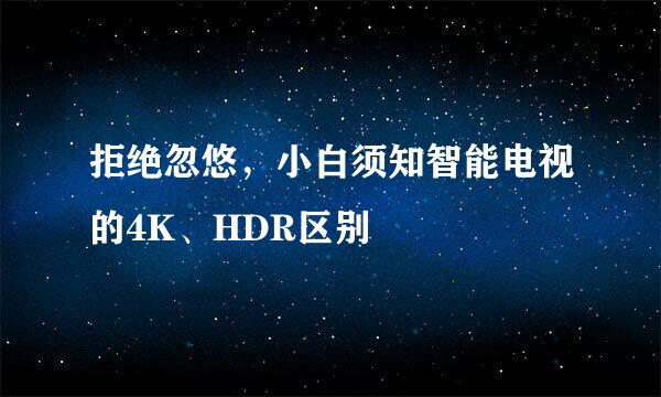 拒绝忽悠,小白须知智能电视的4K、HDR区别