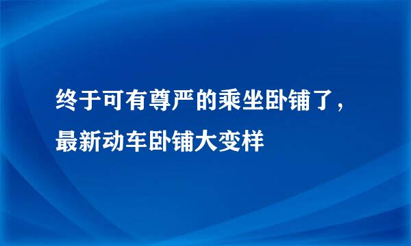 终于可有尊严的乘坐卧铺了,最新动车卧铺大变样