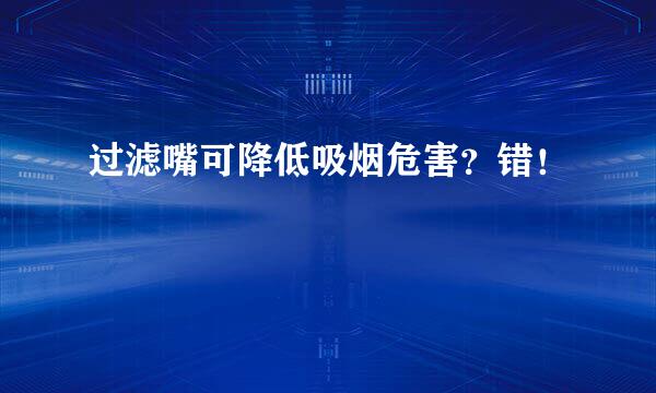 过滤嘴可降低吸烟危害?错!