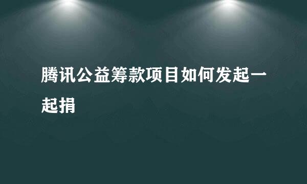 腾讯公益筹款项目如何发起一起捐
