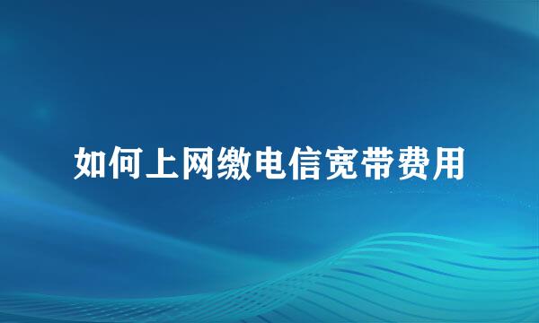 如何上网缴电信宽带费用