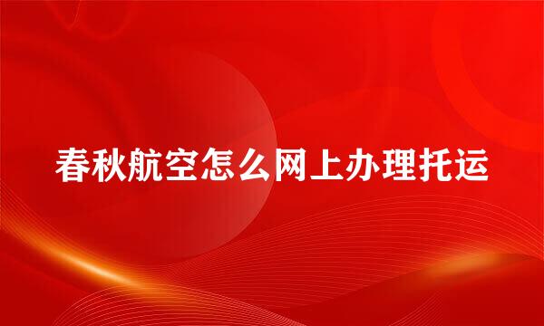 春秋航空怎么网上办理托运