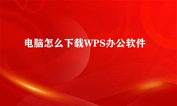 电脑怎么下载WPS办公软件