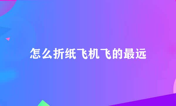 怎么折纸飞机飞的最远